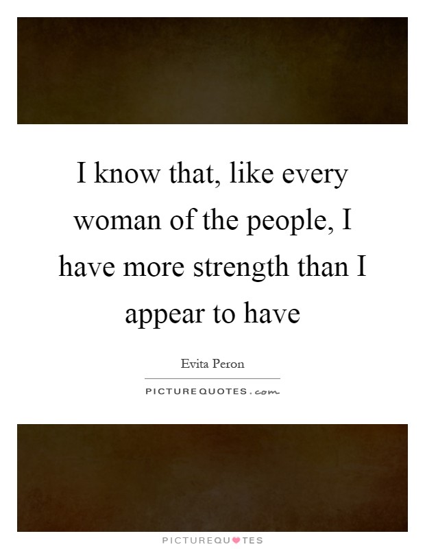 I know that, like every woman of the people, I have more strength than I appear to have Picture Quote #1