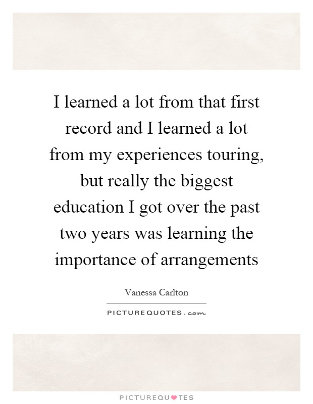 I learned a lot from that first record and I learned a lot from my experiences touring, but really the biggest education I got over the past two years was learning the importance of arrangements Picture Quote #1