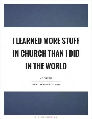 I learned more stuff in church than I did in the world Picture Quote #1