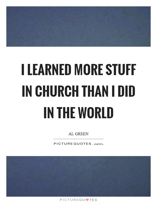 I learned more stuff in church than I did in the world Picture Quote #1