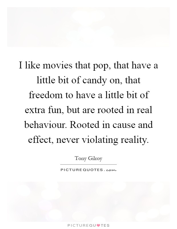 I like movies that pop, that have a little bit of candy on, that freedom to have a little bit of extra fun, but are rooted in real behaviour. Rooted in cause and effect, never violating reality Picture Quote #1