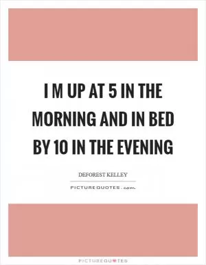 I m up at 5 in the morning and in bed by 10 in the evening Picture Quote #1