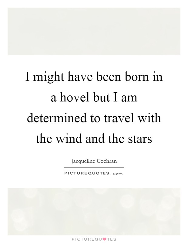 I might have been born in a hovel but I am determined to travel with the wind and the stars Picture Quote #1