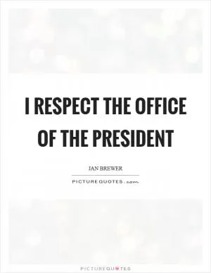 I respect the office of the president Picture Quote #1
