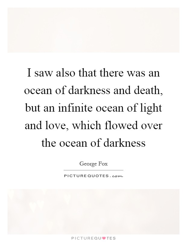 I saw also that there was an ocean of darkness and death, but an infinite ocean of light and love, which flowed over the ocean of darkness Picture Quote #1