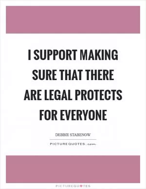 I support making sure that there are legal protects for everyone Picture Quote #1