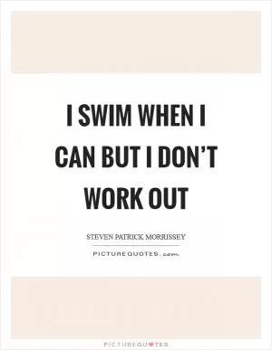 I swim when I can but I don’t work out Picture Quote #1