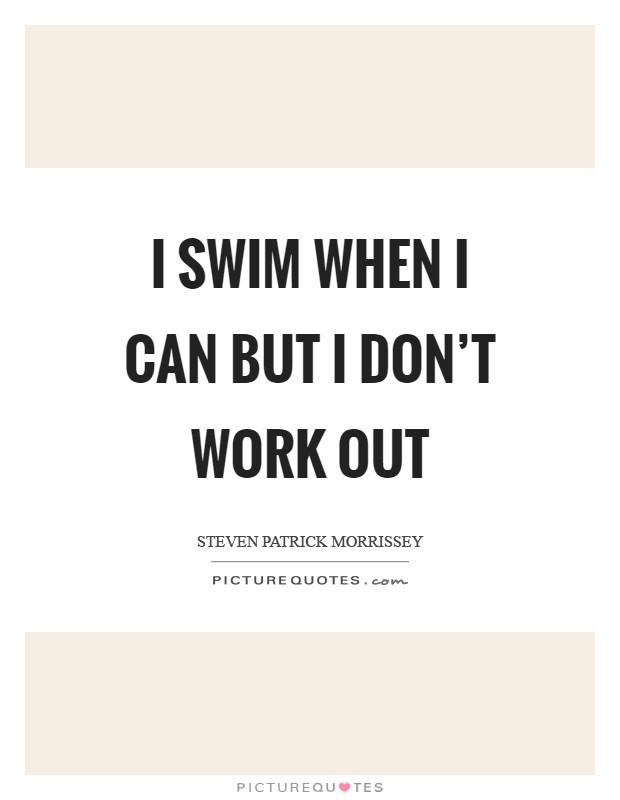 I swim when I can but I don't work out Picture Quote #1