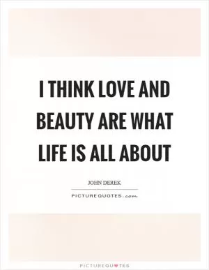 I think love and beauty are what life is all about Picture Quote #1