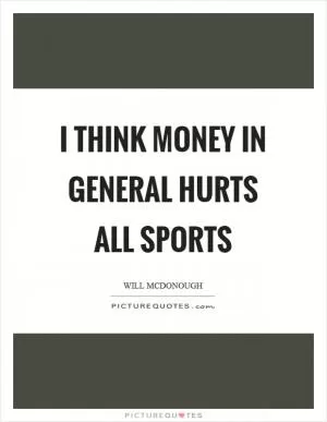 I think money in general hurts all sports Picture Quote #1