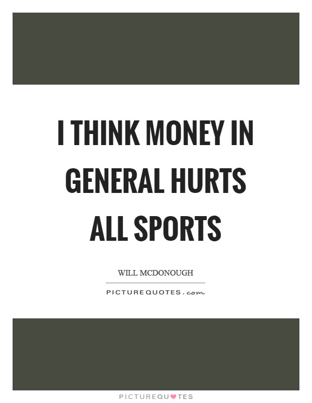 I think money in general hurts all sports Picture Quote #1