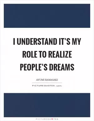 I understand it’s my role to realize people’s dreams Picture Quote #1