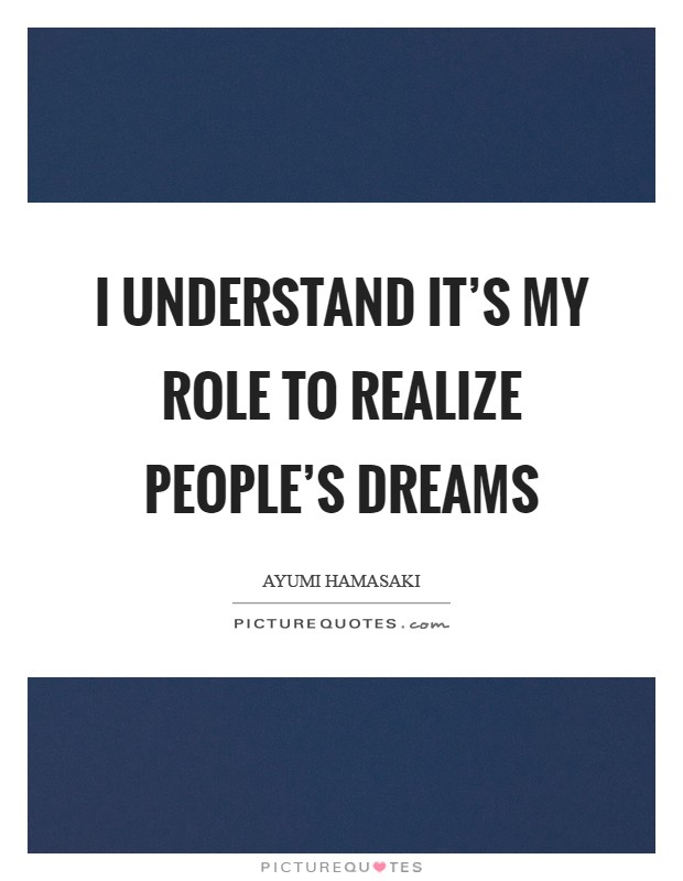 I understand it's my role to realize people's dreams Picture Quote #1