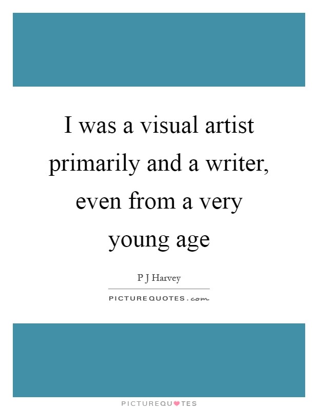 I was a visual artist primarily and a writer, even from a very young age Picture Quote #1