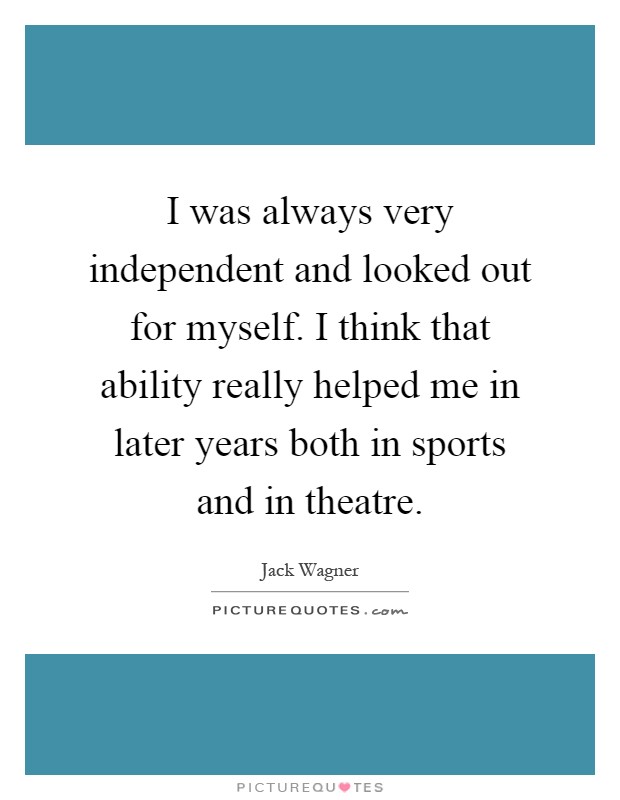 I was always very independent and looked out for myself. I think that ability really helped me in later years both in sports and in theatre Picture Quote #1