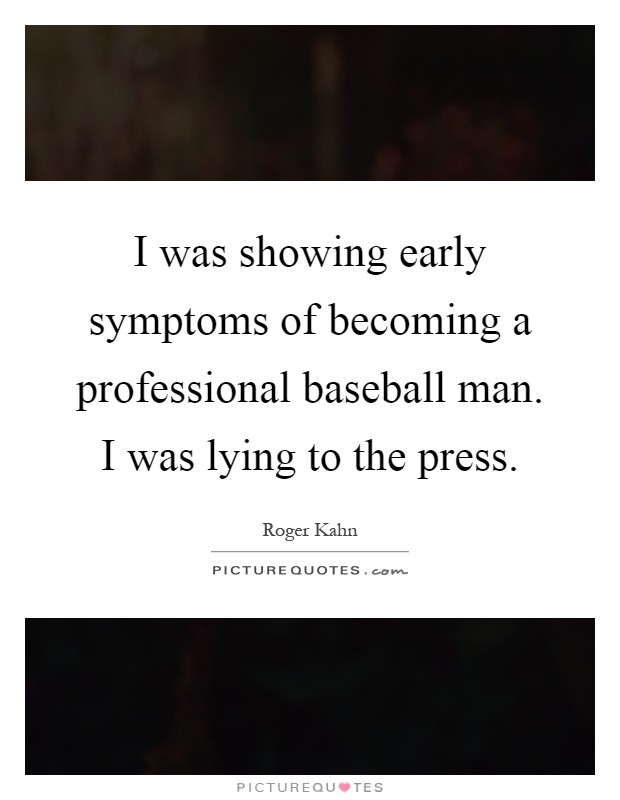 I was showing early symptoms of becoming a professional baseball man. I was lying to the press Picture Quote #1