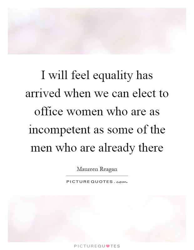 I will feel equality has arrived when we can elect to office women who are as incompetent as some of the men who are already there Picture Quote #1