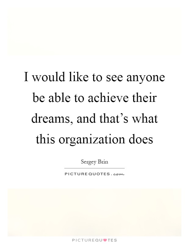 I would like to see anyone be able to achieve their dreams, and that's what this organization does Picture Quote #1