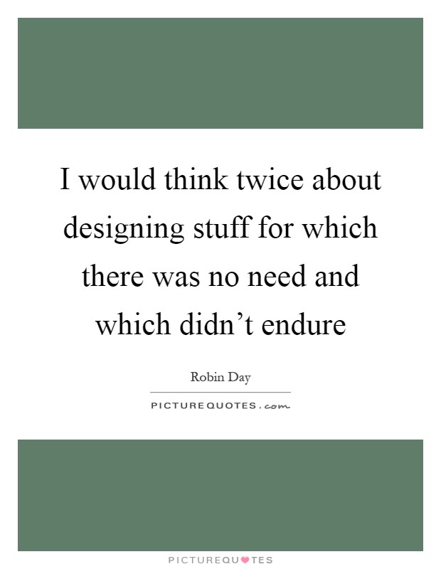 I would think twice about designing stuff for which there was no need and which didn't endure Picture Quote #1