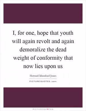 I, for one, hope that youth will again revolt and again demoralize the dead weight of conformity that now lies upon us Picture Quote #1