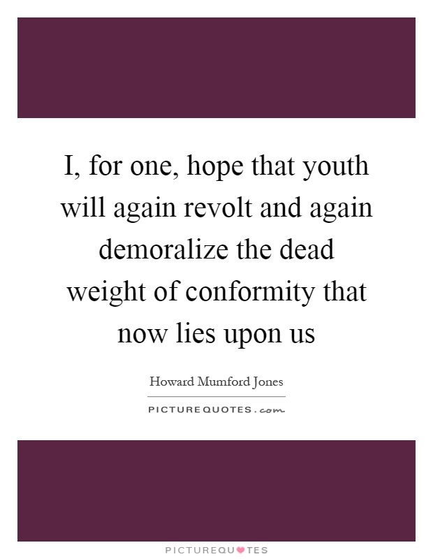 I, for one, hope that youth will again revolt and again demoralize the dead weight of conformity that now lies upon us Picture Quote #1