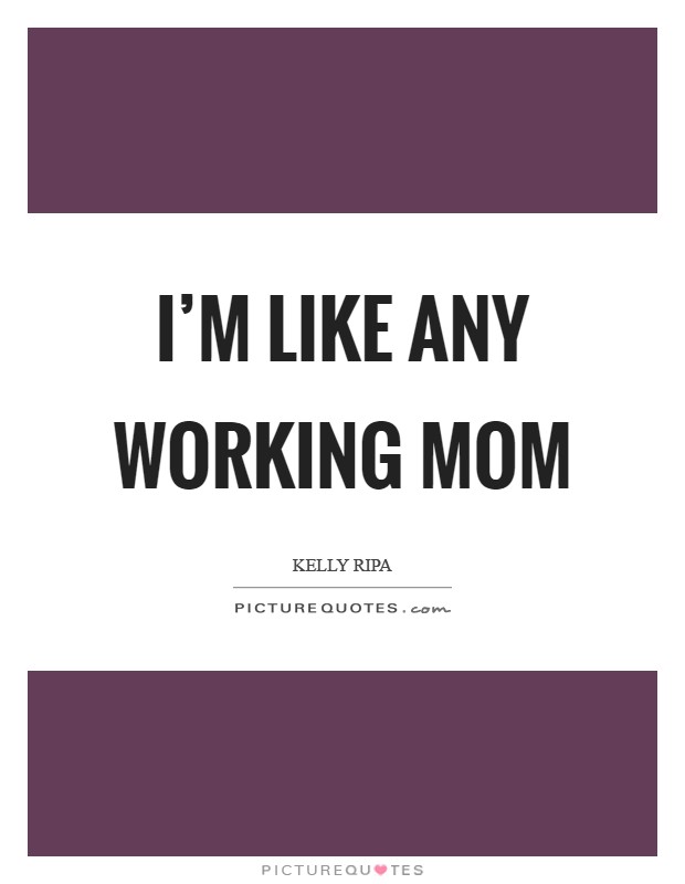 I'm like any working mom Picture Quote #1