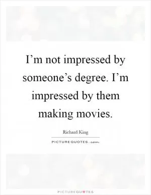 I’m not impressed by someone’s degree. I’m impressed by them making movies Picture Quote #1