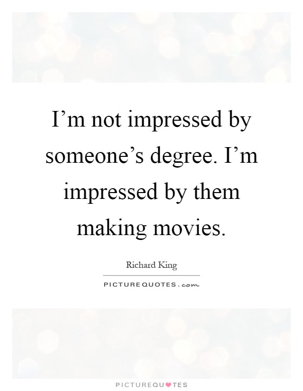I'm not impressed by someone's degree. I'm impressed by them making movies Picture Quote #1