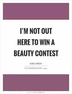 I’m not out here to win a beauty contest Picture Quote #1