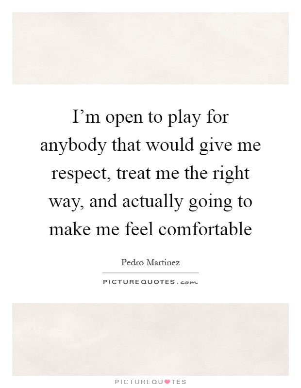 I'm open to play for anybody that would give me respect, treat me the right way, and actually going to make me feel comfortable Picture Quote #1