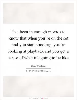 I’ve been in enough movies to know that when you’re on the set and you start shooting, you’re looking at playback and you get a sense of what it’s going to be like Picture Quote #1