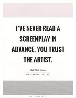 I’ve never read a screenplay in advance. You trust the artist Picture Quote #1