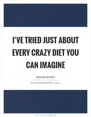 I’ve tried just about every crazy diet you can imagine Picture Quote #1