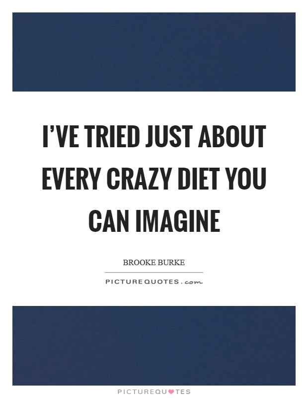 I've tried just about every crazy diet you can imagine Picture Quote #1