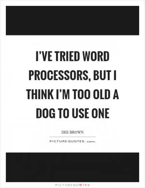I’ve tried word processors, but I think I’m too old a dog to use one Picture Quote #1