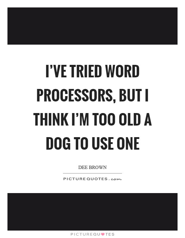 I've tried word processors, but I think I'm too old a dog to use one Picture Quote #1