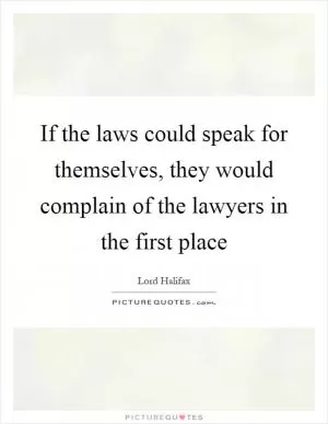 If the laws could speak for themselves, they would complain of the lawyers in the first place Picture Quote #1