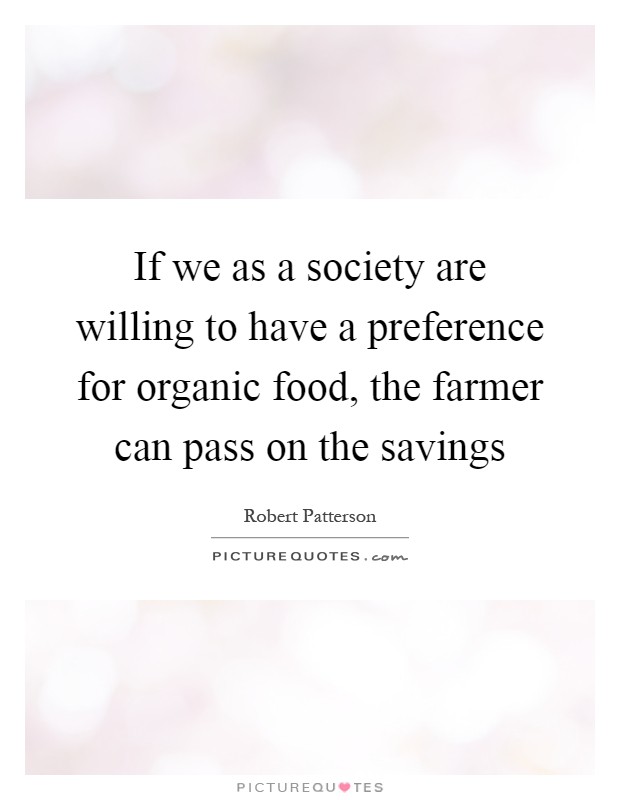 If we as a society are willing to have a preference for organic food, the farmer can pass on the savings Picture Quote #1