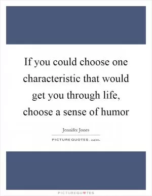 If you could choose one characteristic that would get you through life, choose a sense of humor Picture Quote #1