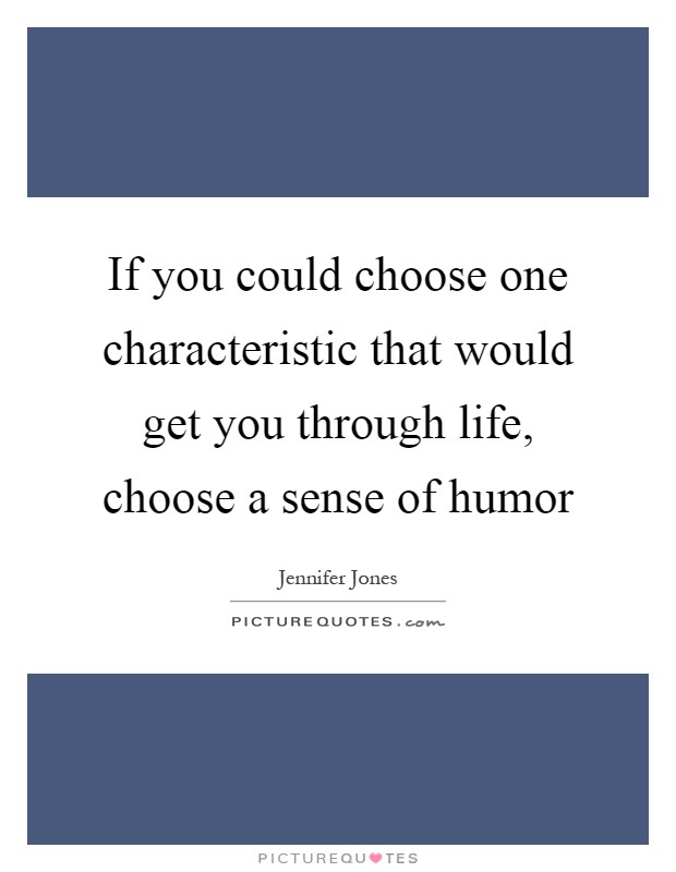 If you could choose one characteristic that would get you through life, choose a sense of humor Picture Quote #1