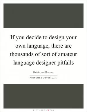 If you decide to design your own language, there are thousands of sort of amateur language designer pitfalls Picture Quote #1