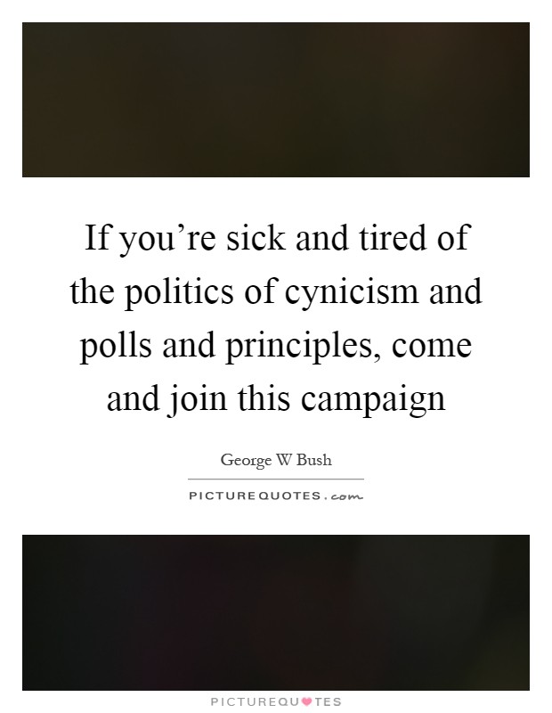 If you're sick and tired of the politics of cynicism and polls and principles, come and join this campaign Picture Quote #1