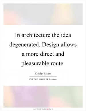 In architecture the idea degenerated. Design allows a more direct and pleasurable route Picture Quote #1