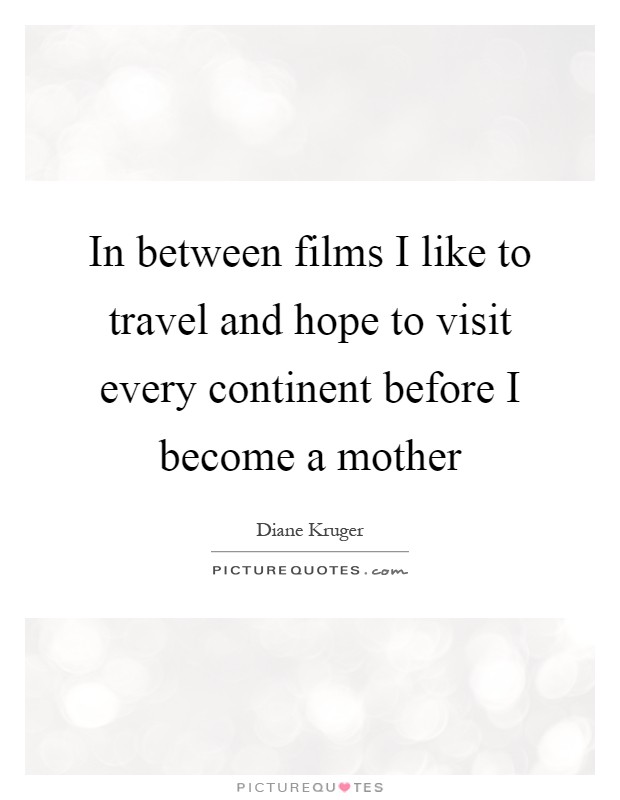 In between films I like to travel and hope to visit every continent before I become a mother Picture Quote #1