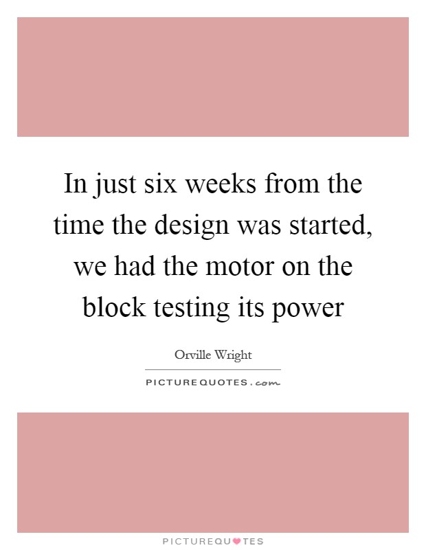 In just six weeks from the time the design was started, we had the motor on the block testing its power Picture Quote #1