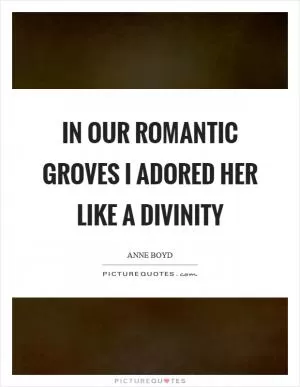 In our romantic groves I adored her like a divinity Picture Quote #1