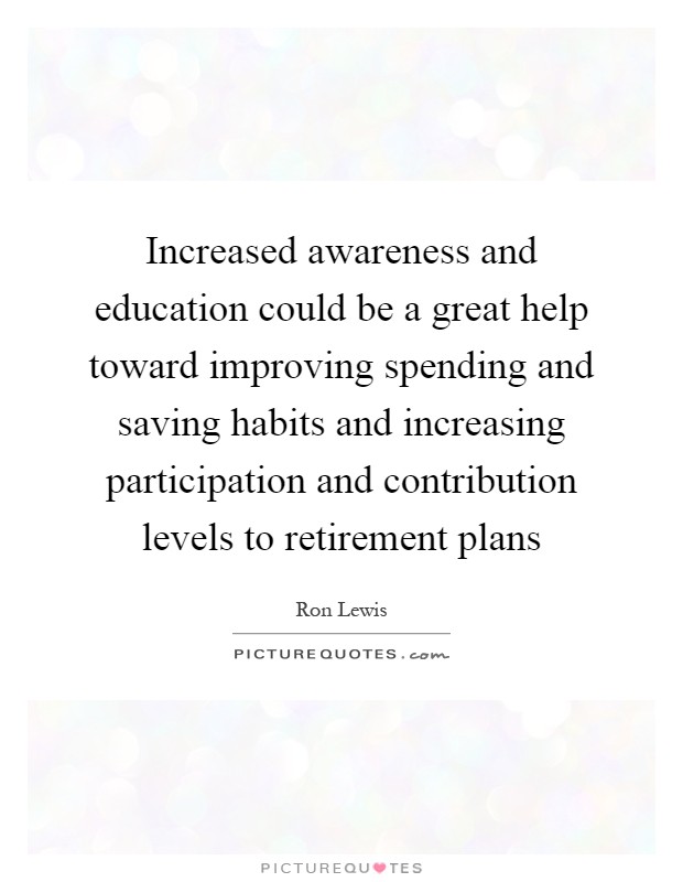 Increased awareness and education could be a great help toward improving spending and saving habits and increasing participation and contribution levels to retirement plans Picture Quote #1