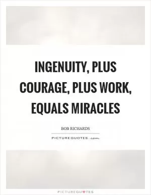 Ingenuity, plus courage, plus work, equals miracles Picture Quote #1