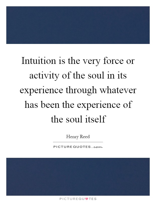 Intuition is the very force or activity of the soul in its experience through whatever has been the experience of the soul itself Picture Quote #1