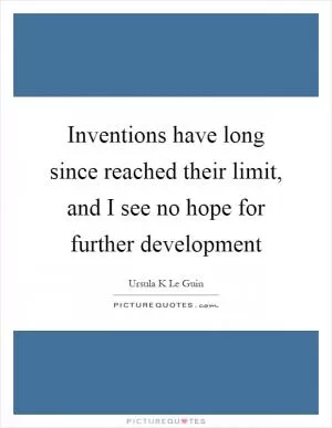 Inventions have long since reached their limit, and I see no hope for further development Picture Quote #1